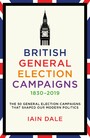 British General Election Campaigns 1830-2019 - The 50 General Election Campaigns That Shaped Our Modern Politics