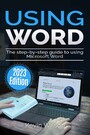 Using Microsoft Word - 2023 Edition - The Step-by-step Guide to Using Microsoft Word